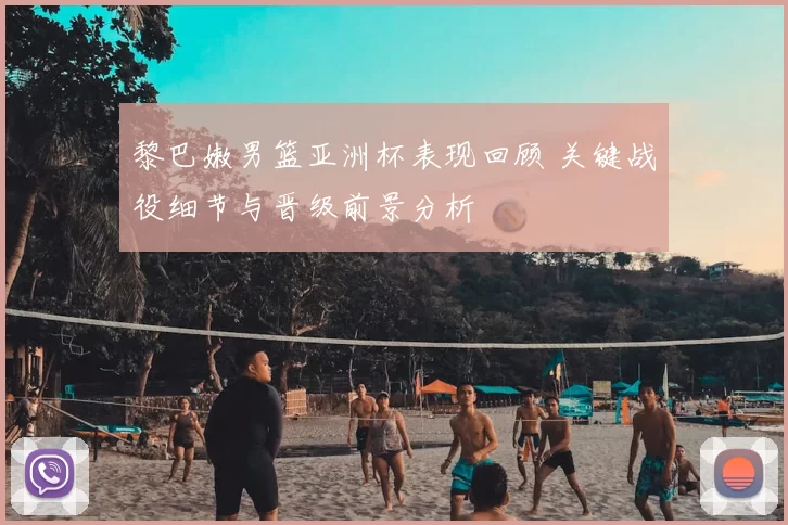 黎巴嫩男篮亚洲杯表现回顾 关键战役细节与晋级前景分析