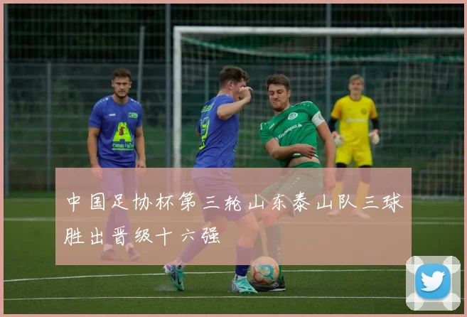 中国足协杯第三轮山东泰山队三球胜出晋级十六强