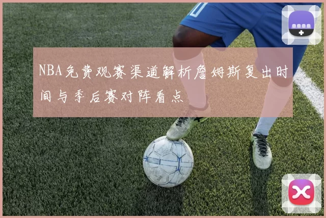 NBA免费观赛渠道解析詹姆斯复出时间与季后赛对阵看点