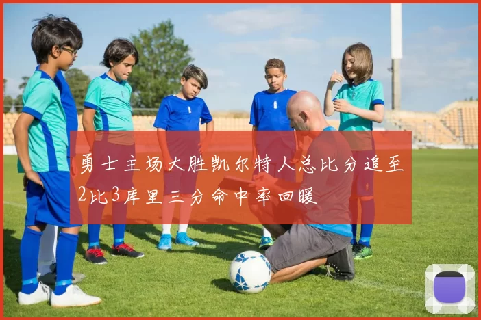 勇士主场大胜凯尔特人总比分追至2比3库里三分命中率回暖