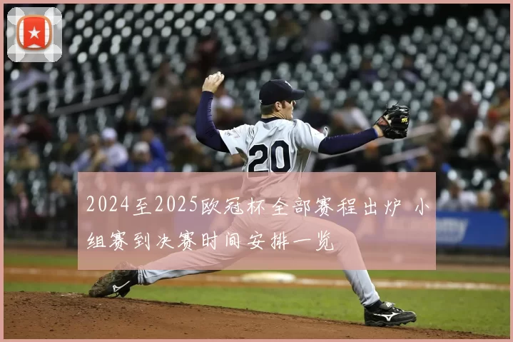 2024至2025欧冠杯全部赛程出炉 小组赛到决赛时间安排一览