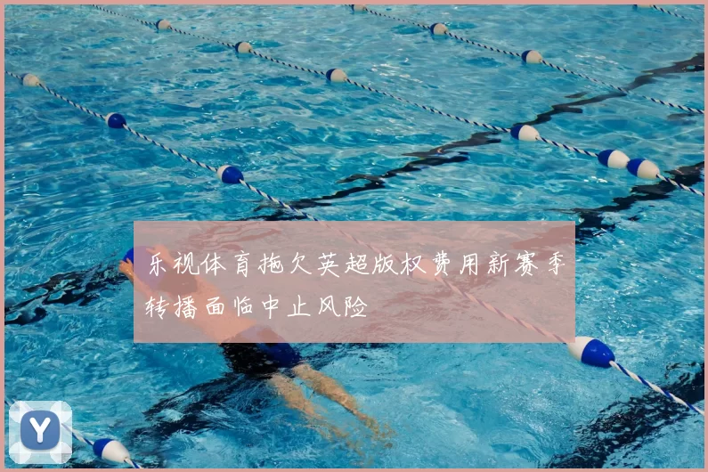 乐视体育拖欠英超版权费用新赛季转播面临中止风险