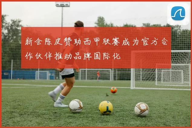 新会陈皮赞助西甲联赛成为官方合作伙伴推动品牌国际化