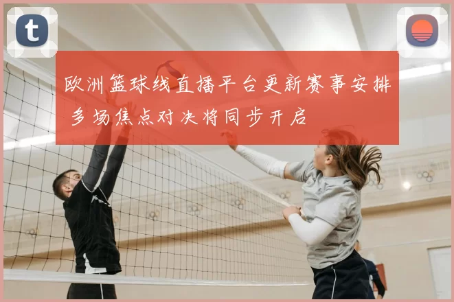 欧洲篮球线直播平台更新赛事安排 多场焦点对决将同步开启