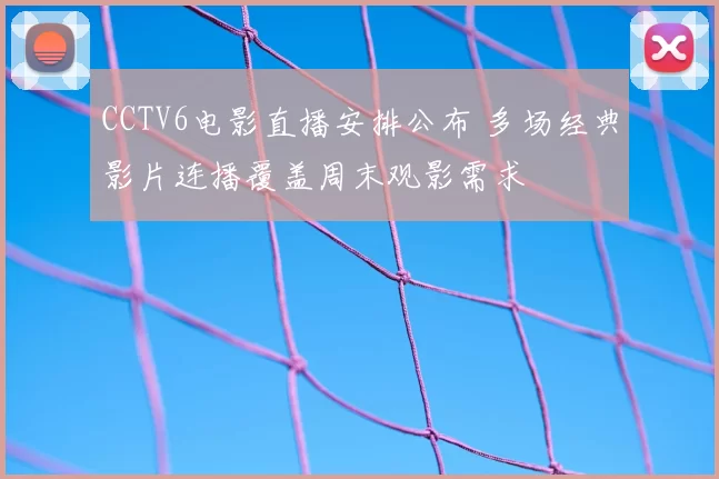 CCTV6电影直播安排公布 多场经典影片连播覆盖周末观影需求