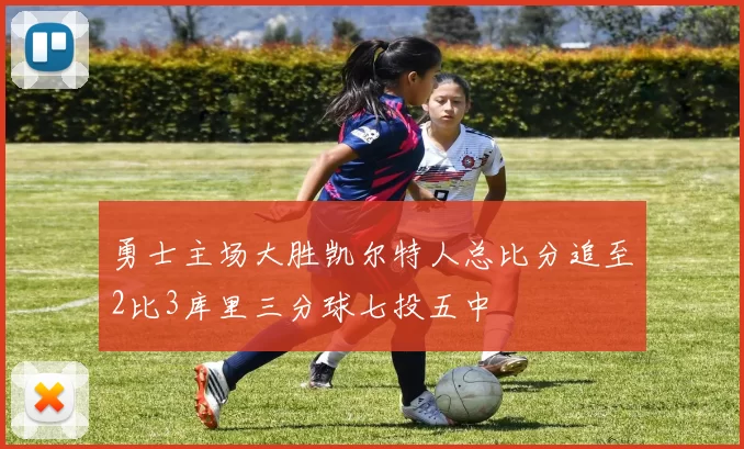 勇士主场大胜凯尔特人总比分追至2比3库里三分球七投五中