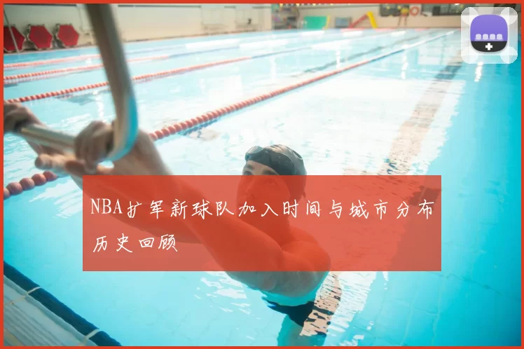 NBA扩军新球队加入时间与城市分布历史回顾