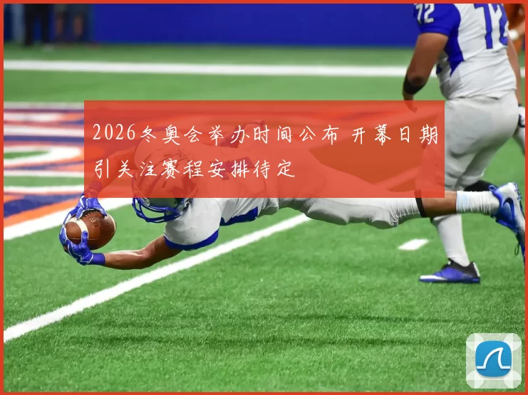 2026冬奥会举办时间公布 开幕日期引关注赛程安排待定
