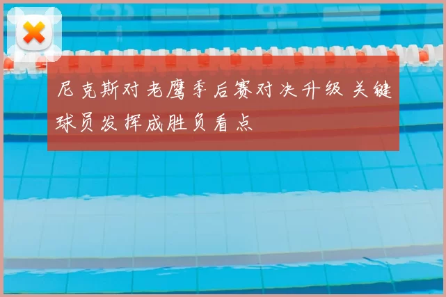 尼克斯对老鹰季后赛对决升级 关键球员发挥成胜负看点