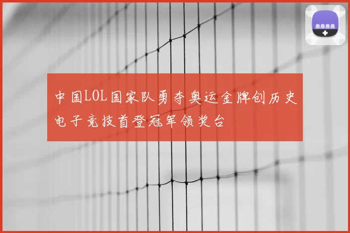 中国LOL国家队勇夺奥运金牌创历史电子竞技首登冠军领奖台