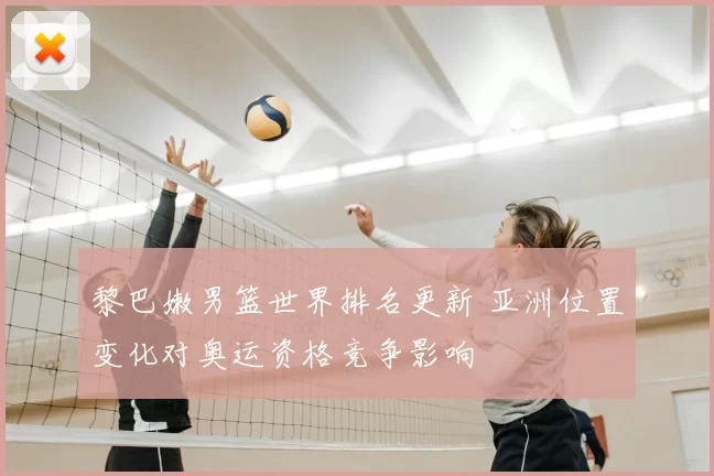 黎巴嫩男篮世界排名更新 亚洲位置变化对奥运资格竞争影响