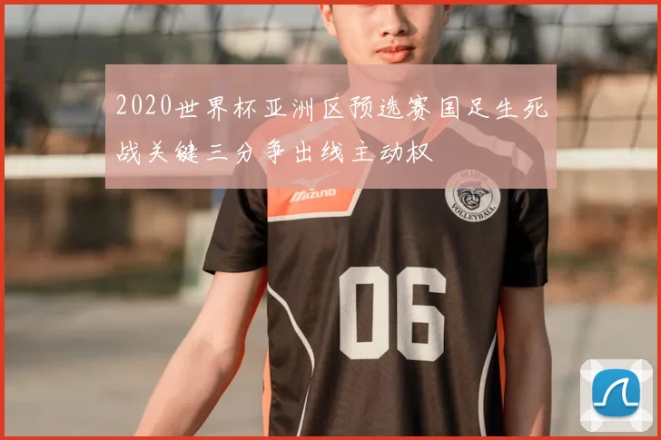 2020世界杯亚洲区预选赛国足生死战关键三分争出线主动权