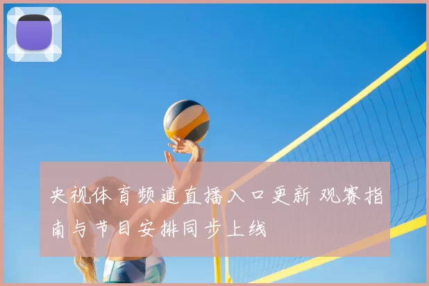 央视体育频道直播入口更新 观赛指南与节目安排同步上线