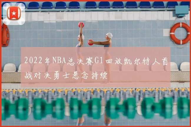 2022年NBA总决赛G1回放凯尔特人首战对决勇士悬念持续