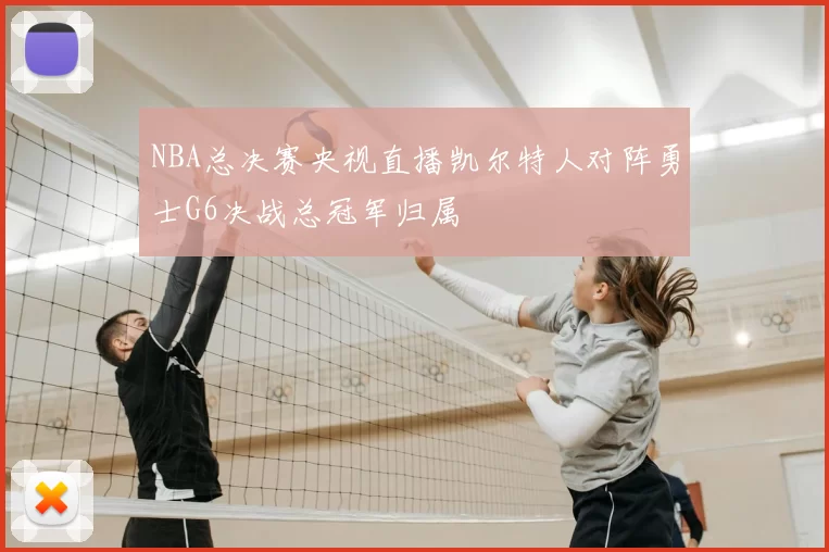 NBA总决赛央视直播凯尔特人对阵勇士G6决战总冠军归属