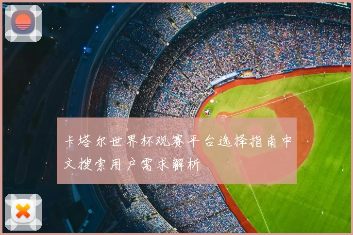 卡塔尔世界杯观赛平台选择指南中文搜索用户需求解析