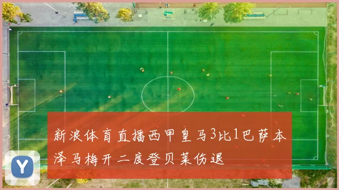 新浪体育直播西甲皇马3比1巴萨本泽马梅开二度登贝莱伤退