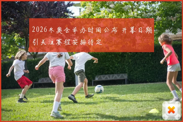 2026冬奥会举办时间公布 开幕日期引关注赛程安排待定