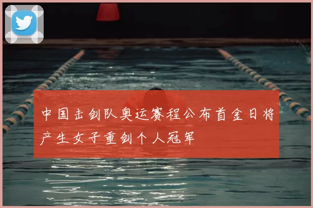 中国击剑队奥运赛程公布首金日将产生女子重剑个人冠军