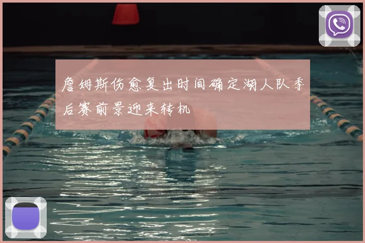 詹姆斯伤愈复出时间确定湖人队季后赛前景迎来转机