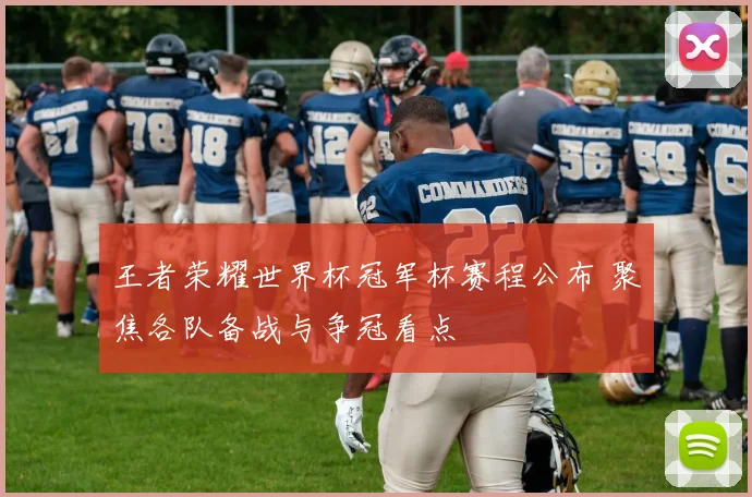 王者荣耀世界杯冠军杯赛程公布 聚焦各队备战与争冠看点