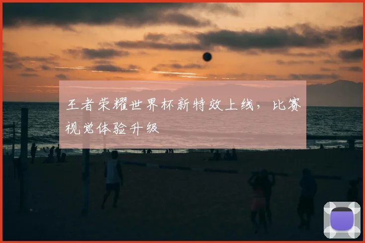 王者荣耀世界杯新特效上线，比赛视觉体验升级
