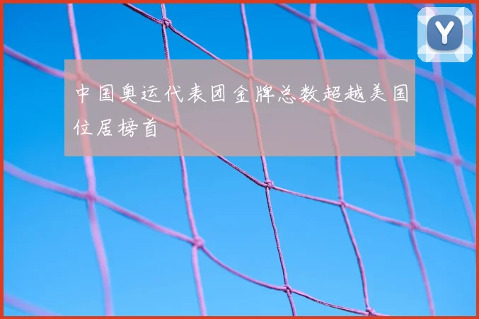 中国奥运代表团金牌总数超越美国位居榜首