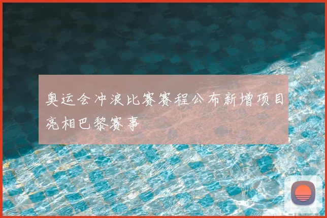 奥运会冲浪比赛赛程公布新增项目亮相巴黎赛事