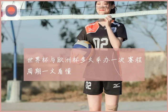 世界杯与欧洲杯多久举办一次 赛程周期一文看懂