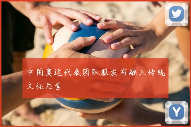 中国奥运代表团队服发布融入传统文化元素