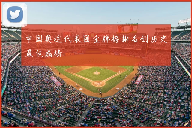 中国奥运代表团金牌榜排名创历史最佳成绩
