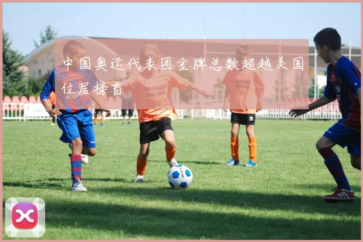 中国奥运代表团金牌总数超越美国位居榜首
