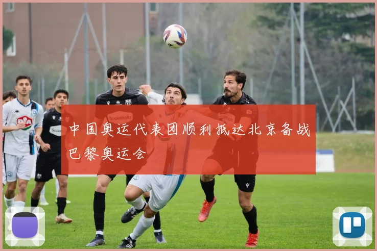 中国奥运代表团顺利抵达北京备战巴黎奥运会