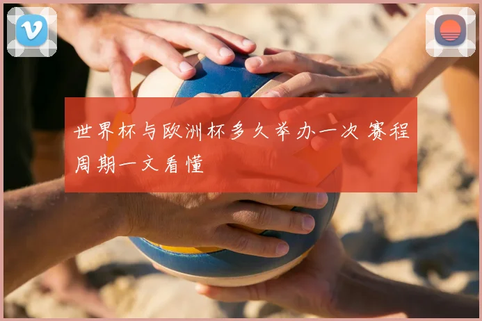 世界杯与欧洲杯多久举办一次 赛程周期一文看懂
