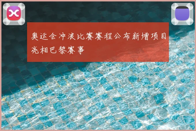 奥运会冲浪比赛赛程公布新增项目亮相巴黎赛事